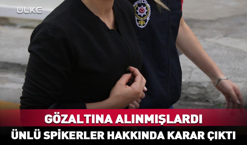 Gözaltına alınan ünlü spikerler hakkında karar verildi