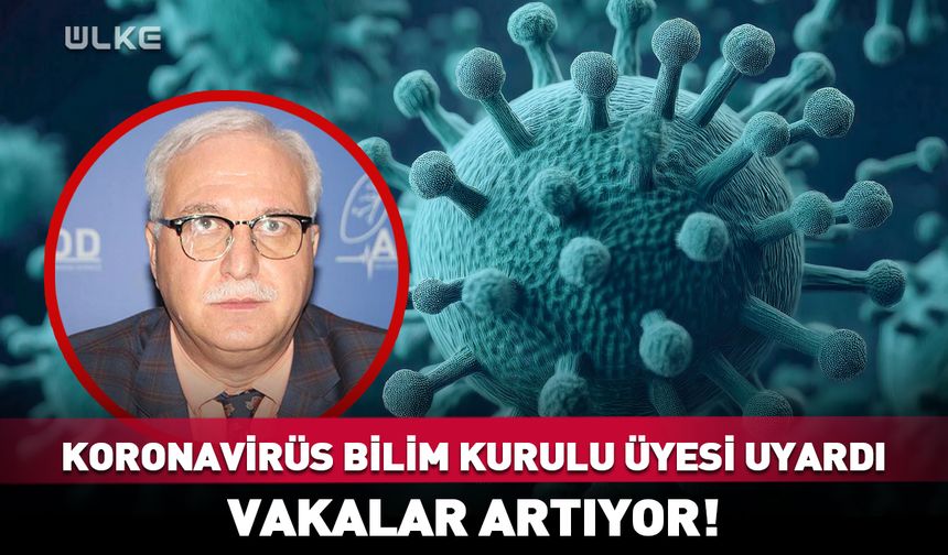 Koronavirüs Bilim Kurulu üyesi uyardı: Vakalar artıyor dikkat