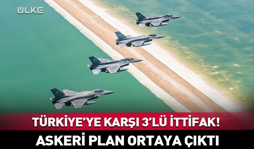 Türkiye'ye karşı 3'lü askeri ittifak! Plan ortaya çıktı