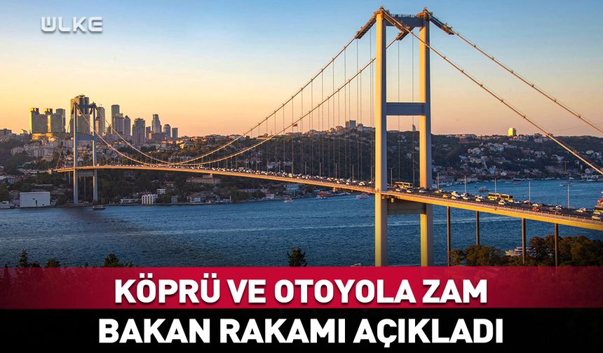 Köprü ve otoyola yapılacak zam belli oldu