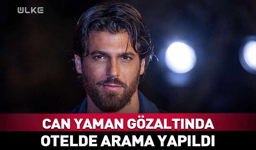 Can Yaman gözaltına alındı