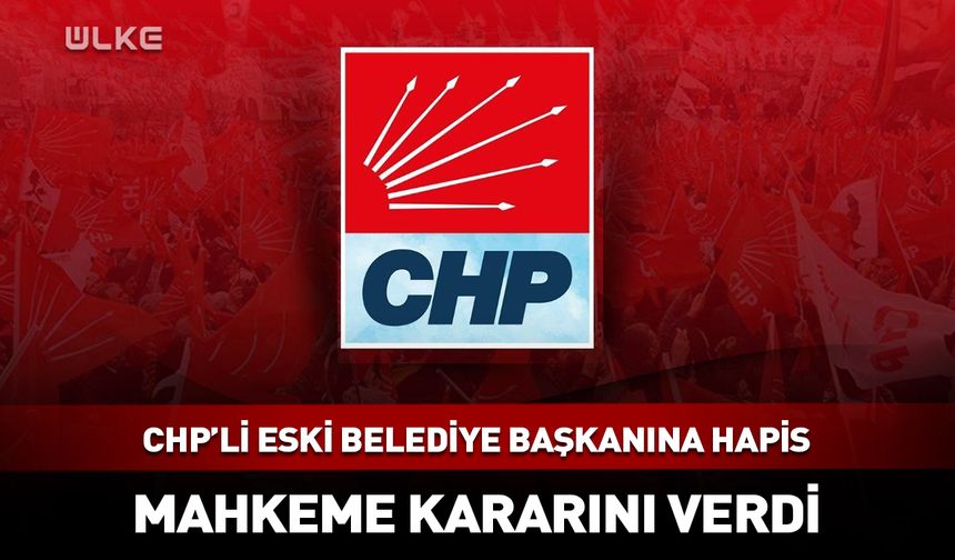 CHP'li eski belediye başkanına hapis cezası