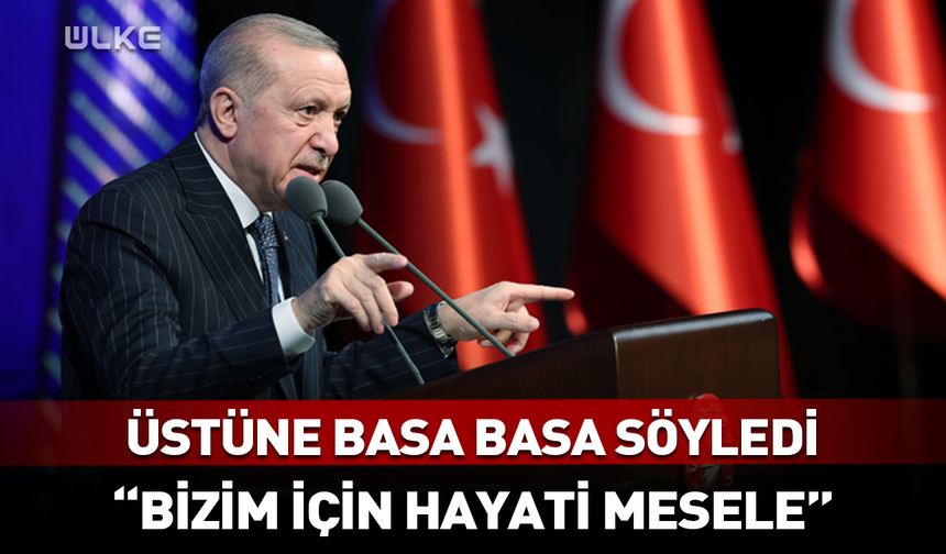 Cumhurbaşkanı Erdoğan: Bizim için hayati bir mesele!