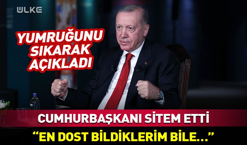 Erdoğan sitem etti: En dost bildiklerim bile...