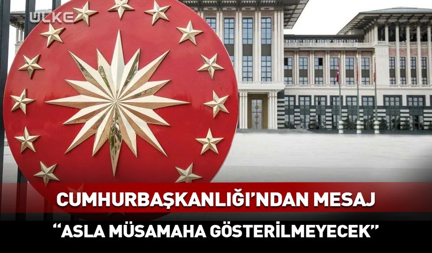 Cumhurbaşkanlığı'ndan mesaj: Asla müsamaha gösterilmeyecek