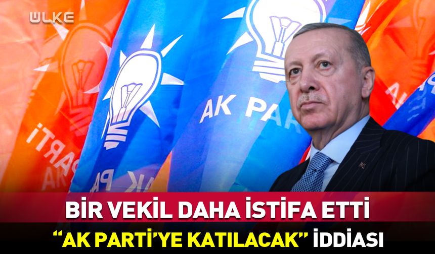 Bir vekil daha partisinden istifa etti! “AK Parti’ye katılacak” iddiası