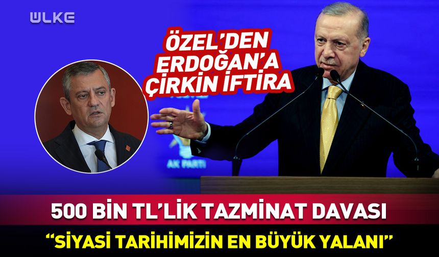 Özel'den Cumhurbaşkanı Erdoğan'a çirkin iftira