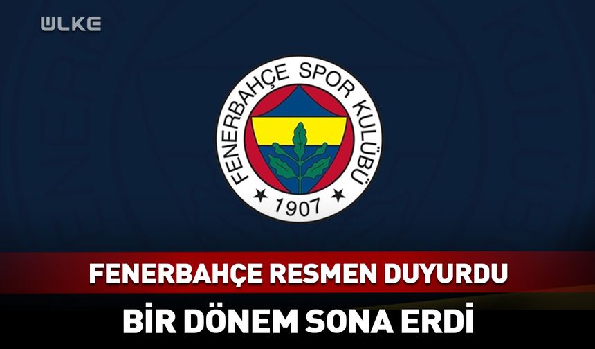Fenerbahçe resmen duyurdu! Bir dönem sona erdi