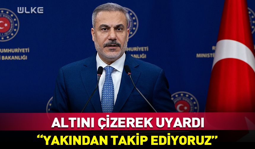 Bakan Fidan açıkça uyardı: Yakın takibimizde