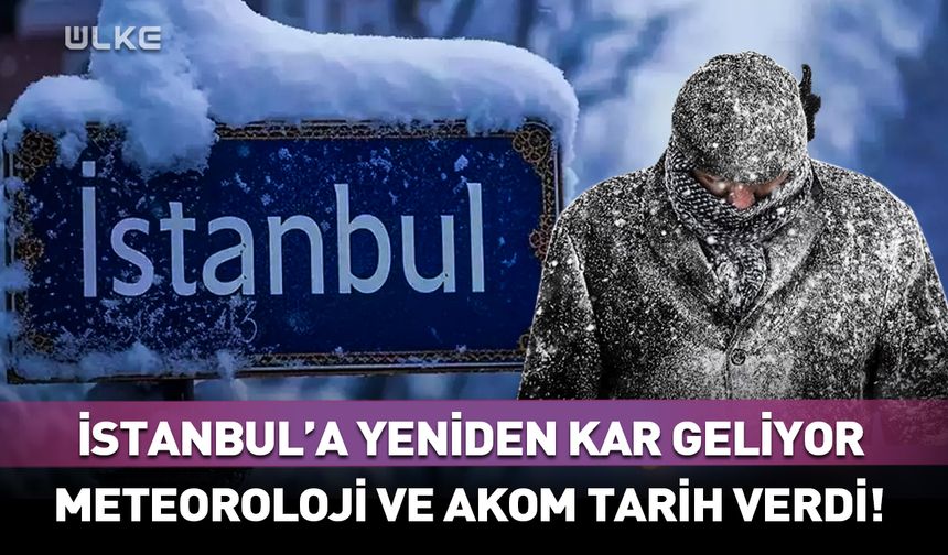 Meteoroloji ve AKOM tarih verdi! İstanbul’a yeniden kar geliyor