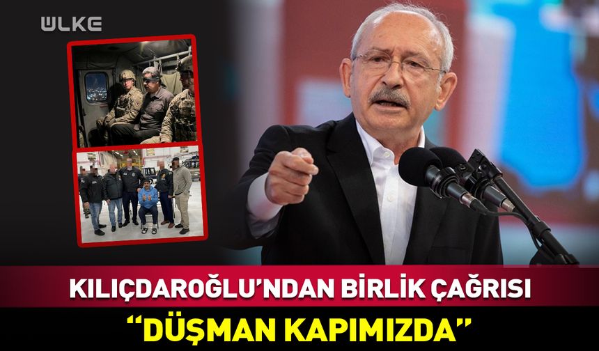 Kılıçdaroğlu'ndan birlik çağrısı: Düşman kapımızda!