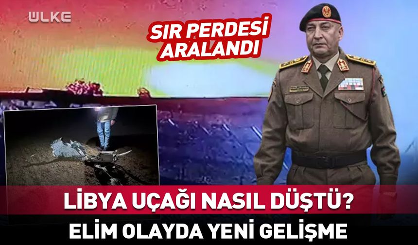Libya askeri heyetini taşıyan uçak nasıl düştü? Olayda yeni gelişme...