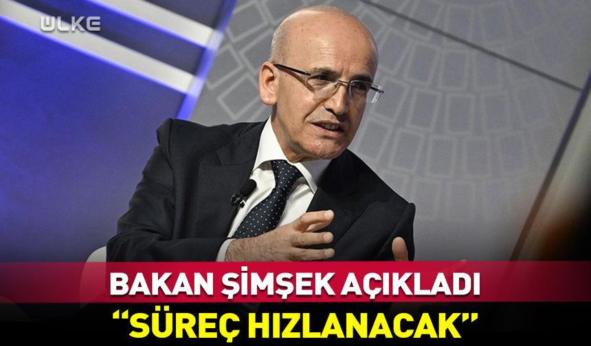 Bakan Şimşek açıkladı: Süreç hızlanacak