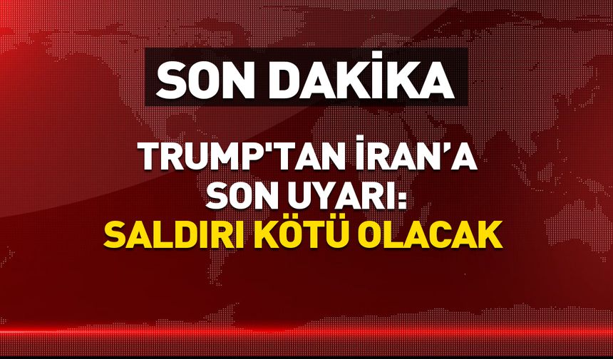 Trump'tan İran’a son uyarı: Saldırı çok kötü olacak