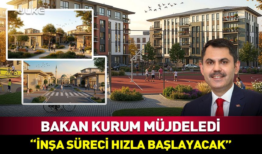 Bakan Murat Kurum: İnşa süreci hızla başlayacak