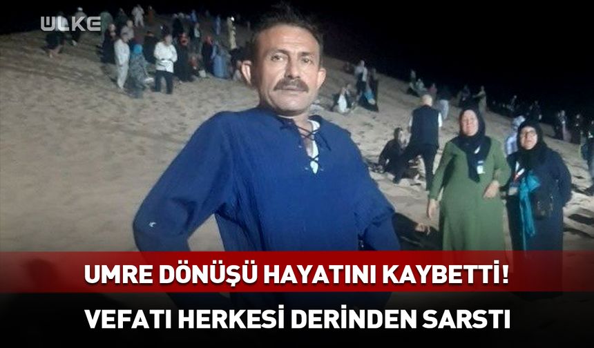 Umre dönüşü hayatını kaybetti! Vefatı herkesi derinden sarstı