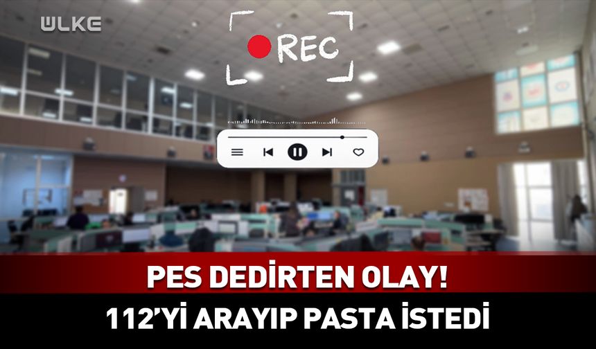 Pes dedirten olay! 112'yi arayıp pasta istedi
