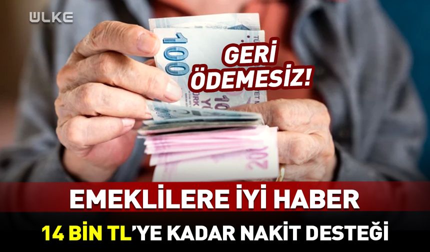 Emeklilere 14 bin TL'ye kadar geri ödemesiz nakit müjdesi