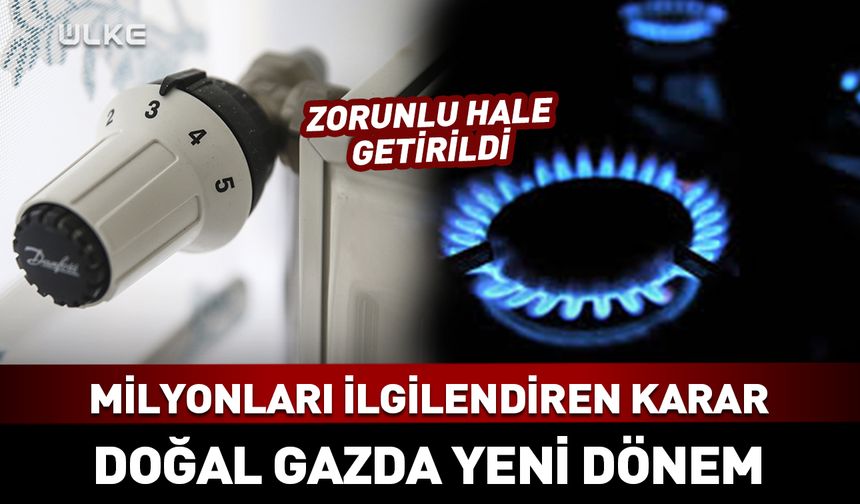Doğal gazda yeni dönem! Milyonları ilgilendiren karar…