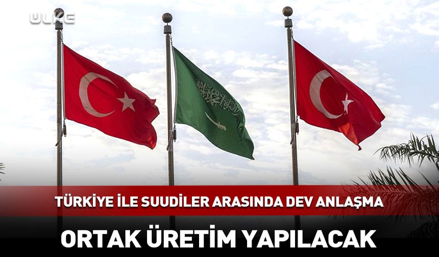 Türkiye ile Suudiler arasında dev anlaşma