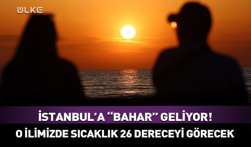 İstanbul'a bahar havası geliyor! Sıcaklıklar o ilimizde 26 dereceyi bulacak