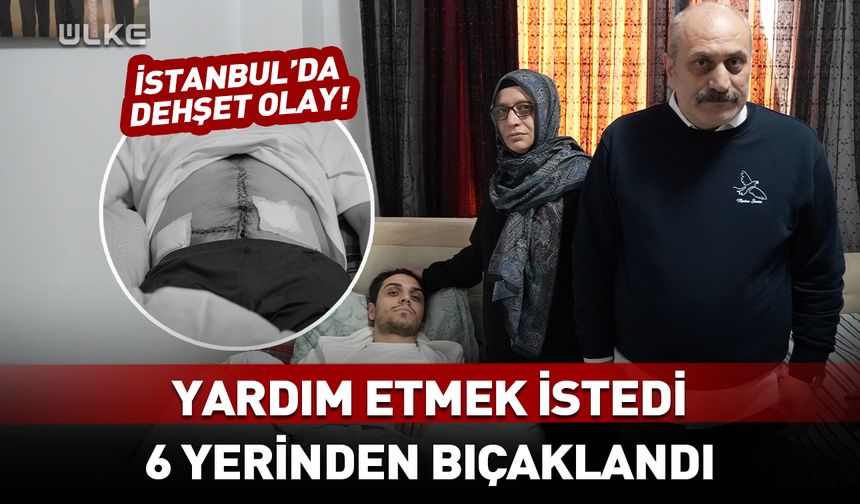 Yardım etmek istedi, 6 yerinden bıçaklandı! İstanbul'da korkunç olay