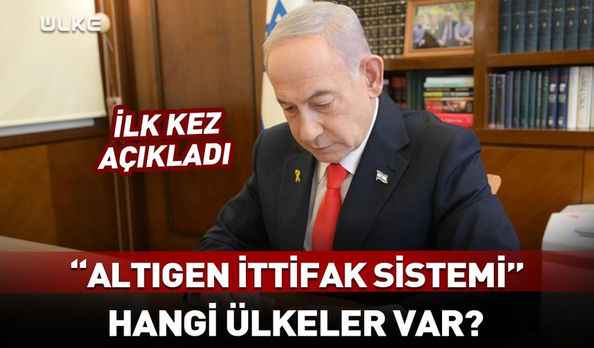 Netanyahu 'altıgen ittifak sistemi'ni ilk kez açıkladı