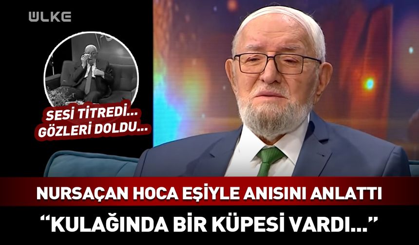 Sesi titredi...Gözleri doldu... Necmettin Nursaçan'ın duygusal anları