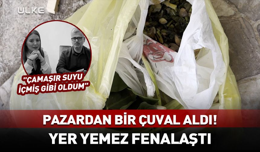 Pazardan bir çuval aldı! Yer yemez fenalaştı... "Çamaşır suyu içmiş gibi oldum"