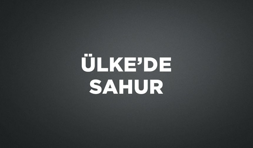 &Uuml;LKE'DE SAHUR