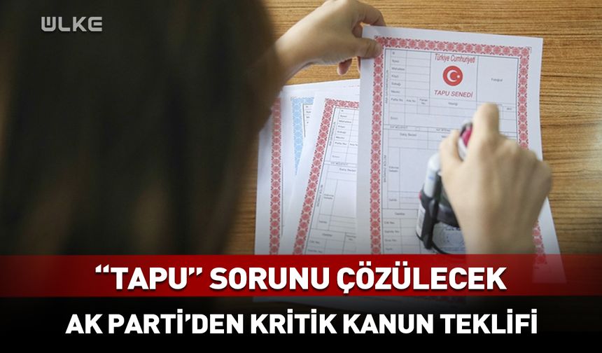 AK Parti'den kritik  kanun teklifi! O yerlelerle ilgili tapu sorunu çözülecek