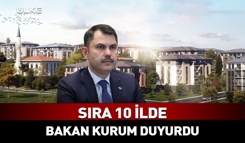 Bakan Murat Kurum duyurdu! Sıra 10 ilde...