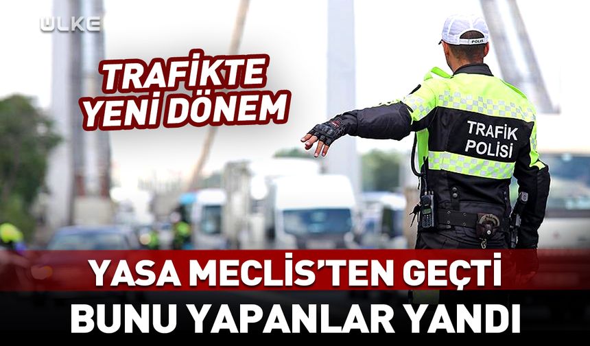 Trafik yasası Meclis'ten geçti! Bunu yapanlar yandı