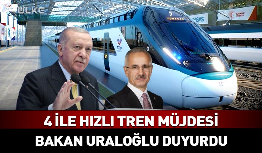 4 ilimize hızlı tren müjdesi! Bakan Uraloğlu duyurdu