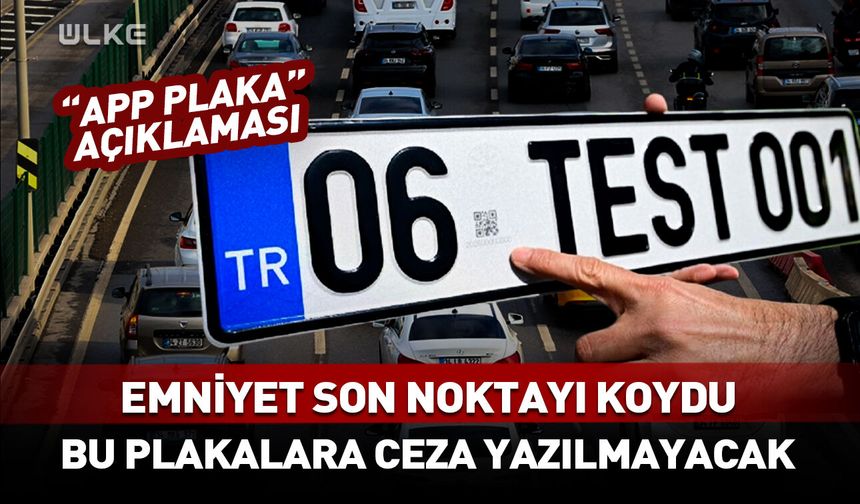 Emniyet'ten "APP plaka" açıklaması! Bu plakalara ceza yazılmayacak