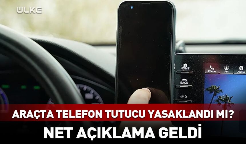 Araçta telefon tutucu yasaklandı mı? Net açıklama geldi