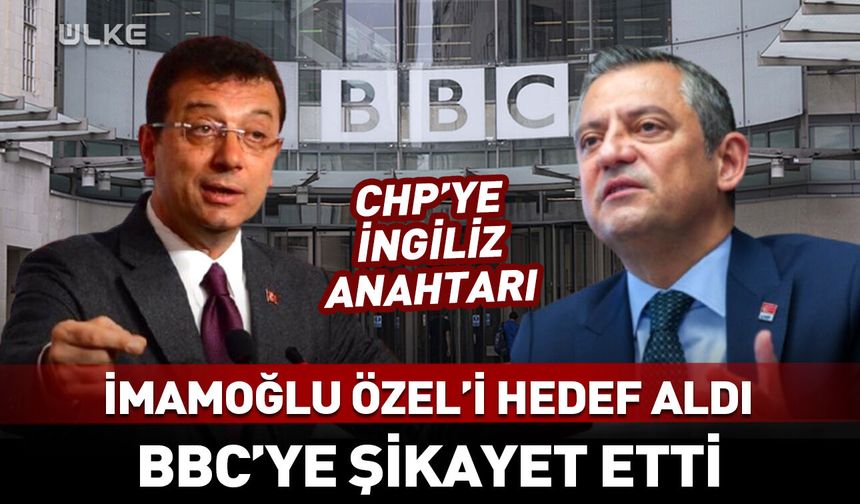 İmamoğlu Özgür Özel'i BBC'ye şikayet etti