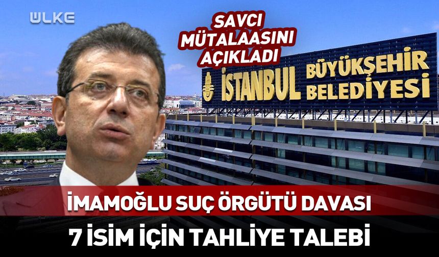 İBB davasında 7 isim için tahliye talebi