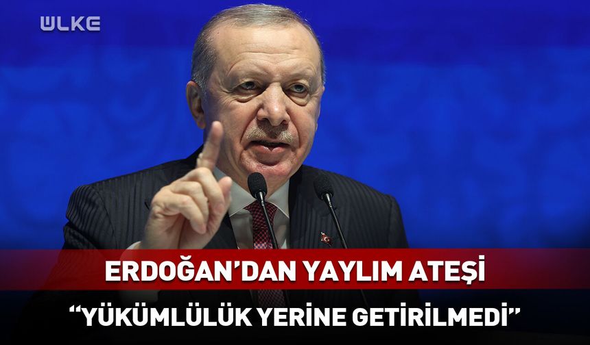 Erdoğan'dan yaylım ateşi: Yükümlülük yerine getirilmedi