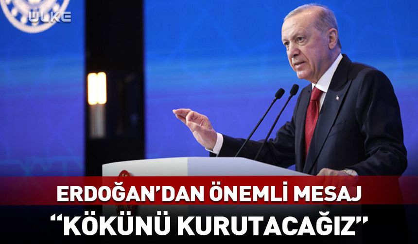 Erdoğan: Kökünü kurutacağız!