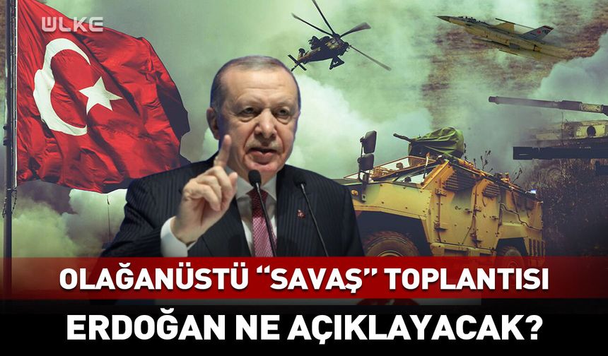 Erdoğan’dan olağanüstü “savaş” toplantısı