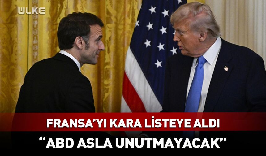 Trump Fransa'yı kara listeye aldı: ABD bunu asla unutmayacak