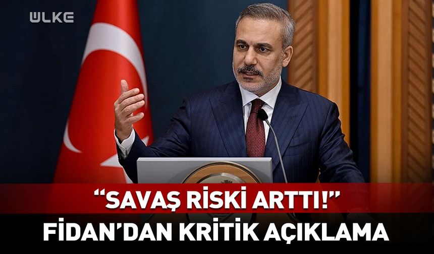 Bakan Fidan: Risk arttı!