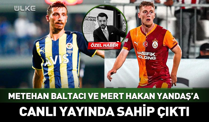 Metehan Baltacı ve Mert Hakan Yandaş'a canlı yayında sahip çıktı