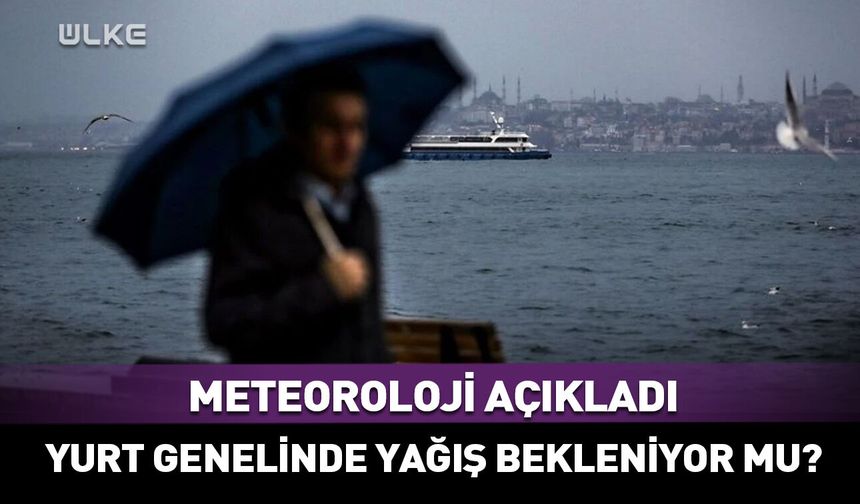 Meteoroloji açıkladı! Yağış bekleniyor mu?