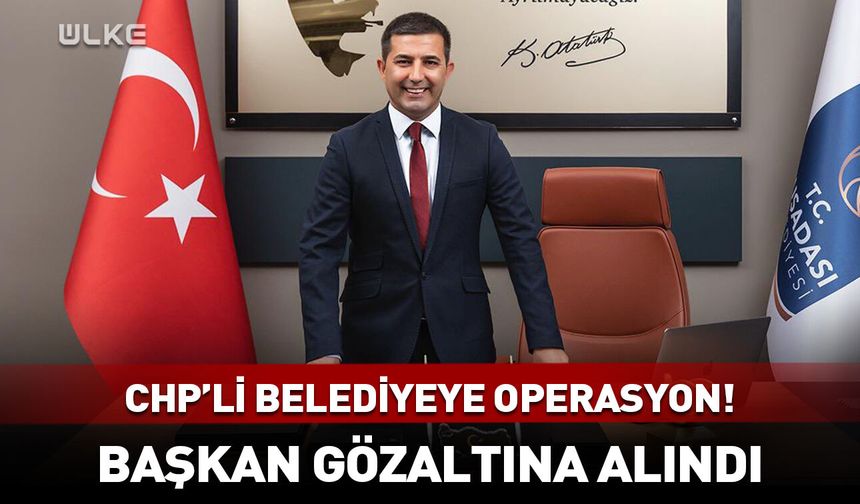 CHP'li belediye başkanı gözaltına alındı