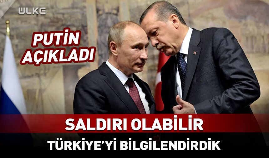 Putin açıkladı: Saldırı olabilir! Türkiye’yi bilgilendirdik
