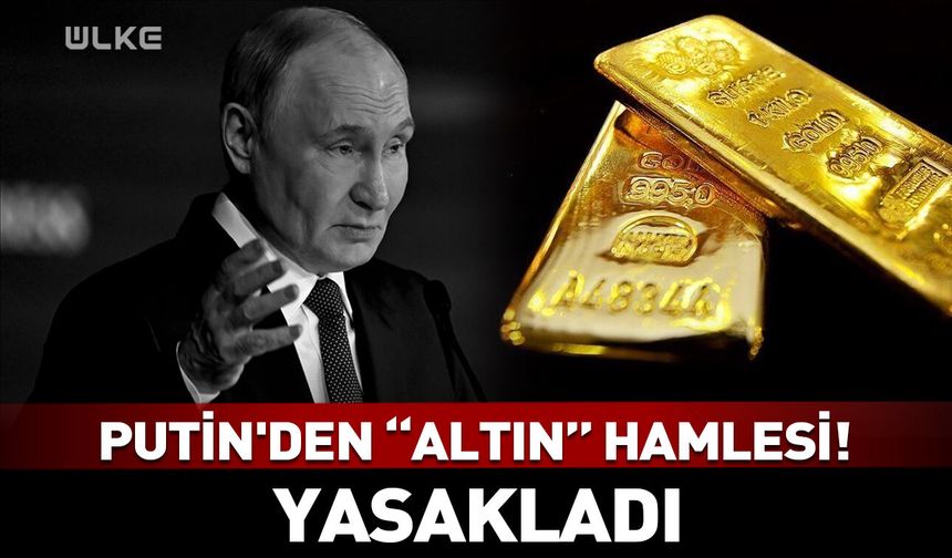 Putin'den "altın" hamlesi! Yasakladı