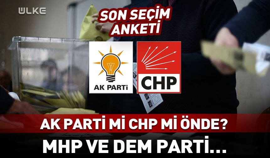 Son seçim anketi! AK Parti mi CHP mi önde? MHP ve DEM Parti…