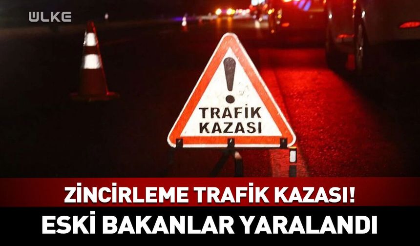 Zincirleme trafik kazası! Eski bakanlar dahil 8 kişi yaralandı